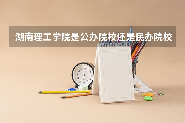 湖南理工学院是公办院校还是民办院校？（湖南三本大学的排名是？）