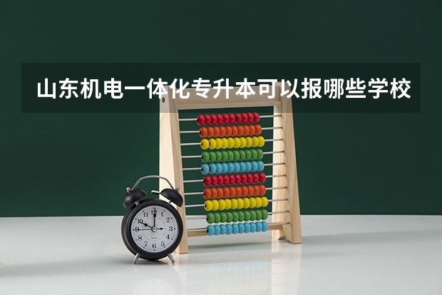 山东机电一体化专升本可以报哪些学校啊?