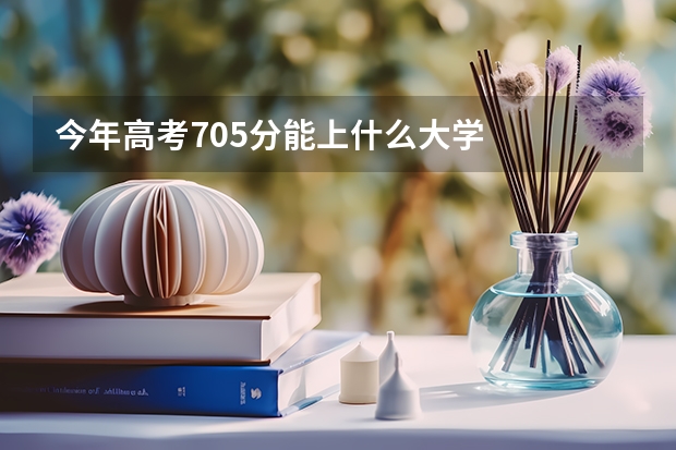 今年高考705分能上什么大学