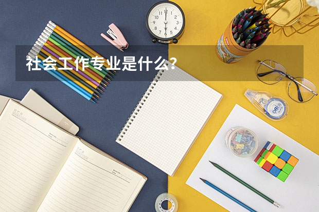 社会工作专业是什么？