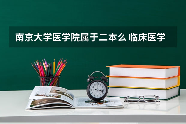 南京大学医学院属于二本么 临床医学学校（二本）排名？