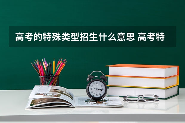 高考的特殊类型招生什么意思 高考特招是什么意思