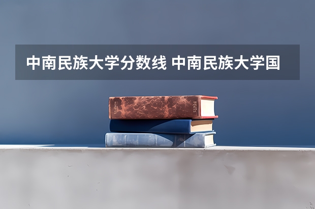 中南民族大学分数线 中南民族大学国家专项计划分数线