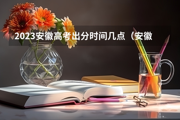 2023安徽高考出分时间几点（安徽省高考分数公布时间）
