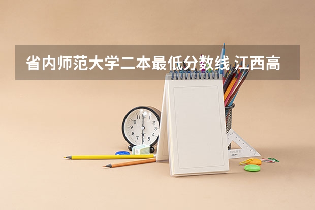 省内师范大学二本最低分数线 江西高校二本投档线