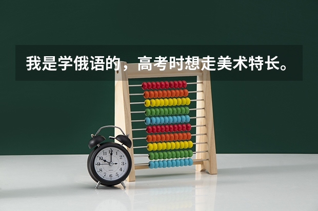 我是学俄语的，高考时想走美术特长。想问一下有没有局限性，都有什么大学可以考俄语。