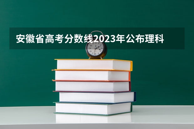 安徽省高考分数线2023年公布理科状元 安徽省高考分数线