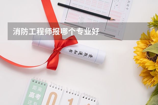 消防工程师报哪个专业好