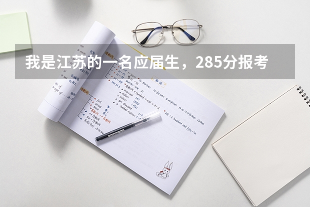 我是江苏的一名应届生,285分报考江苏哪个学校比较合适呀?