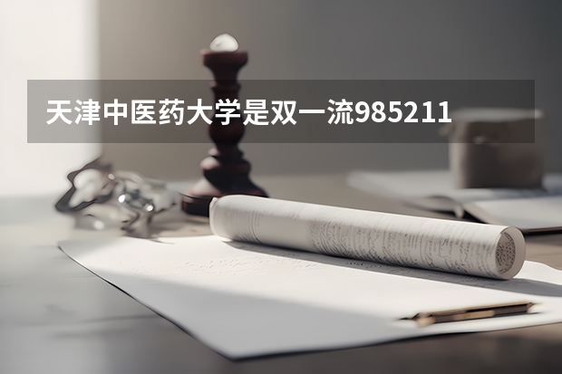 天津中医药大学是双一流/985/211大学吗（历年分数线）