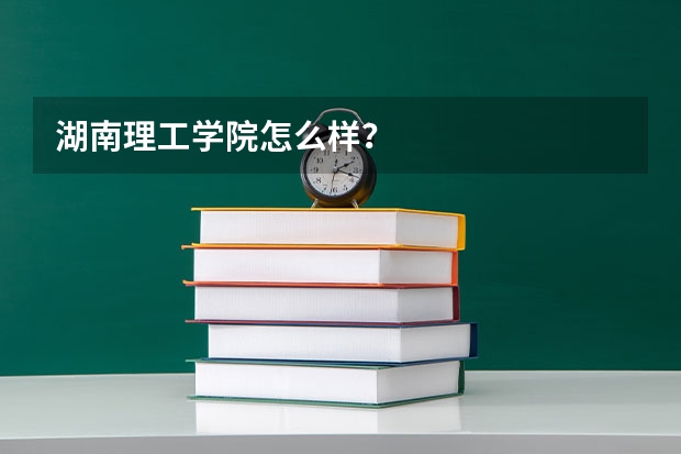 湖南理工学院怎么样？
