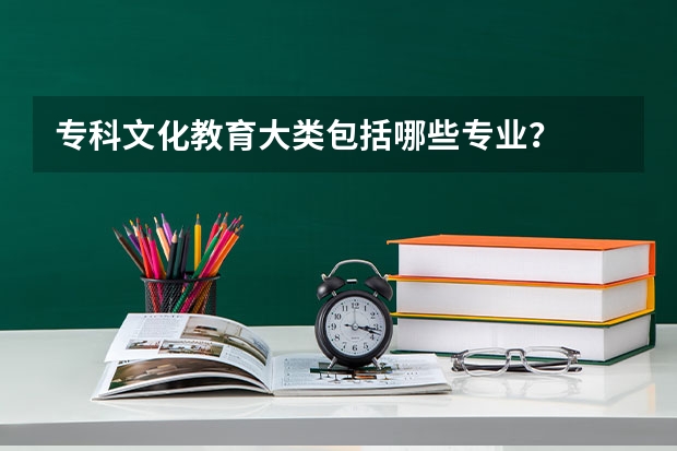 专科文化教育大类包括哪些专业？