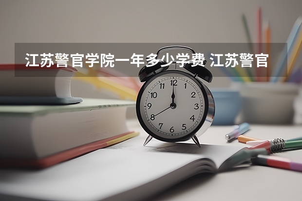 江苏警官学院一年多少学费 江苏警官学院学校好不好