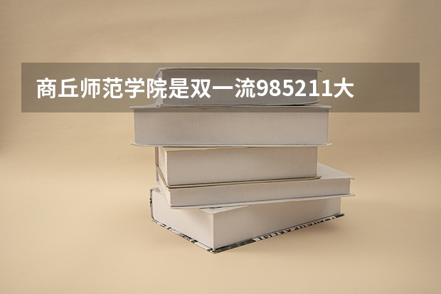 商丘师范学院是双一流/985/211大学吗（历年分数线）