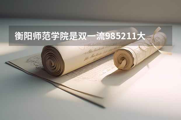 衡阳师范学院是双一流/985/211大学吗（历年分数线）