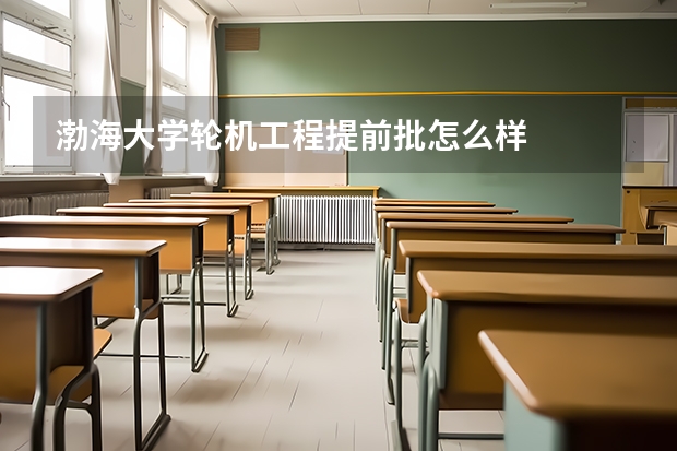 渤海大学轮机工程提前批怎么样