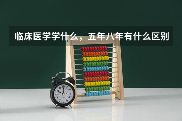 临床医学学什么,五年八年有什么区别