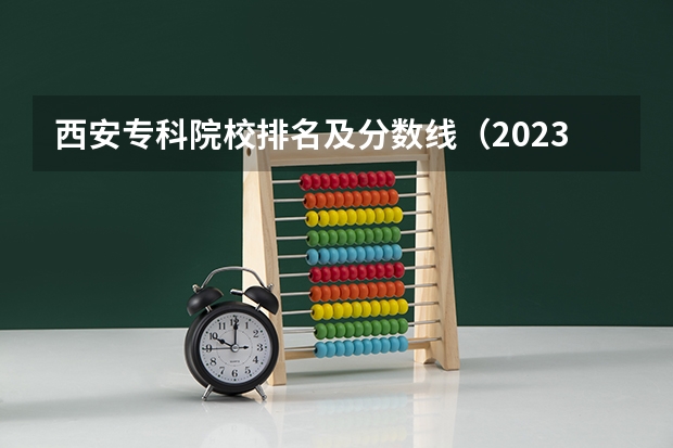 西安专科院校排名及分数线（2023年最新西安大专院校排名(西安大专学校排名）