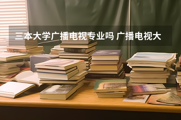 三本大学广播电视专业吗 广播电视大学是几本?
