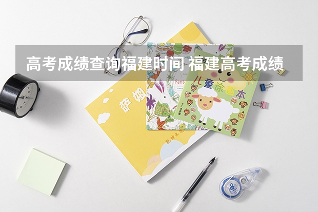 高考成绩查询福建时间 福建高考成绩查询时间几点