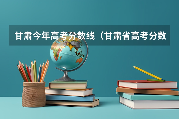 甘肃今年高考分数线（甘肃省高考分数线）
