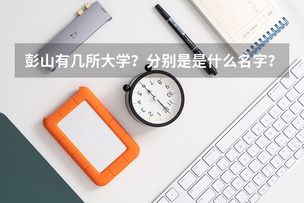彭山有几所大学？分别是是什么名字？属于什么类型，几本？