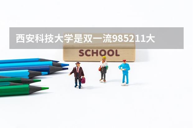西安科技大学是双一流/985/211大学吗（历年分数线）