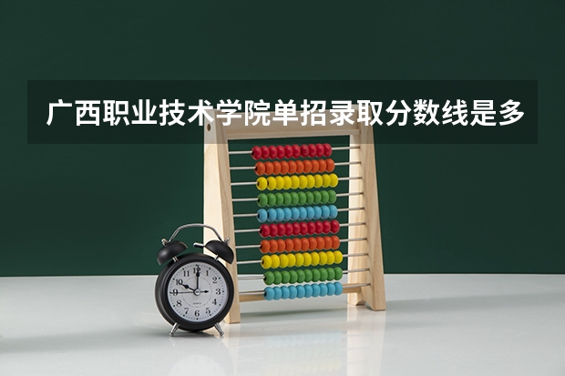 广西职业技术学院单招录取分数线是多少?