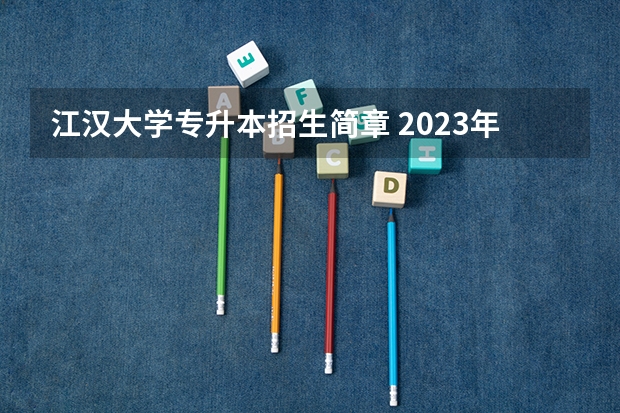 江汉大学专升本招生简章 2023年湖北专升本可以考一本院校吗?
