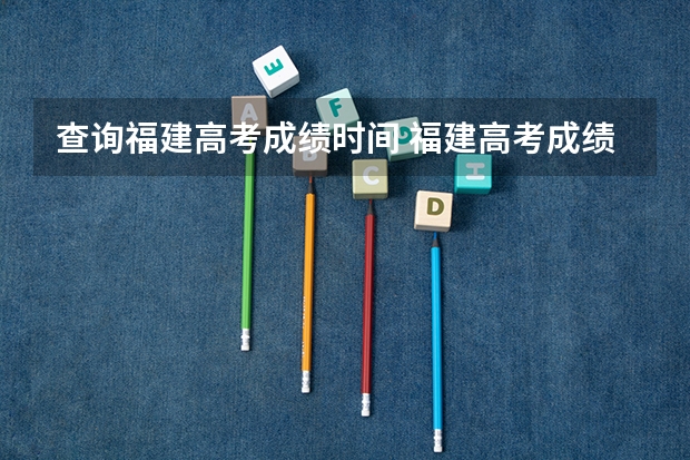 查询福建高考成绩时间 福建高考成绩查询时间几点