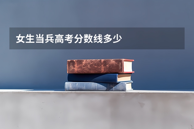 女生当兵高考分数线多少