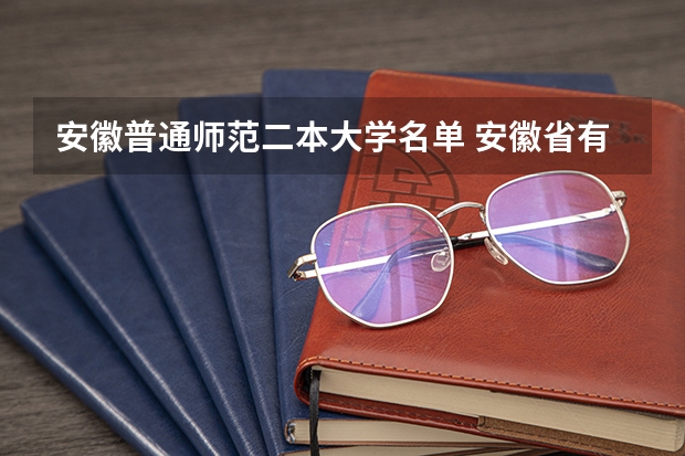 安徽普通师范二本大学名单 安徽省有几所二本的大学？