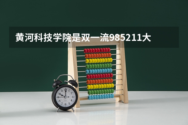黄河科技学院是双一流/985/211大学吗（历年分数线）
