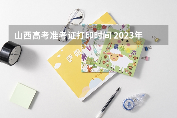 山西高考准考证打印时间 2023年山西专升本准考证打印时间