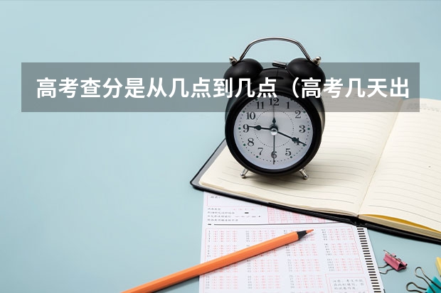 高考查分是从几点到几点（高考几天出成绩单）