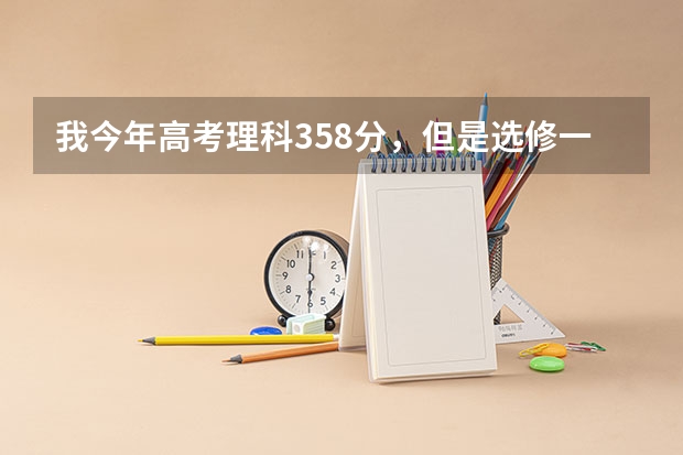 我今年高考理科358分，但是选修一个B，一个C，能够上什么大学？