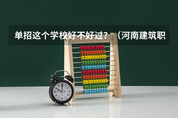 单招这个学校好不好过?(河南建筑职业技术学校单招录取几率)