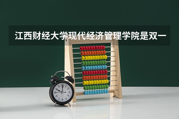 江西财经大学现代经济管理学院是双一流/985/211大学吗（历年分数线）