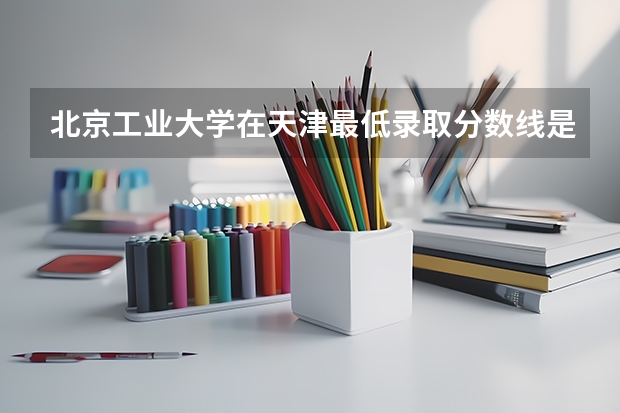 北京工业大学在天津最低录取分数线是多少（2024高考参考）