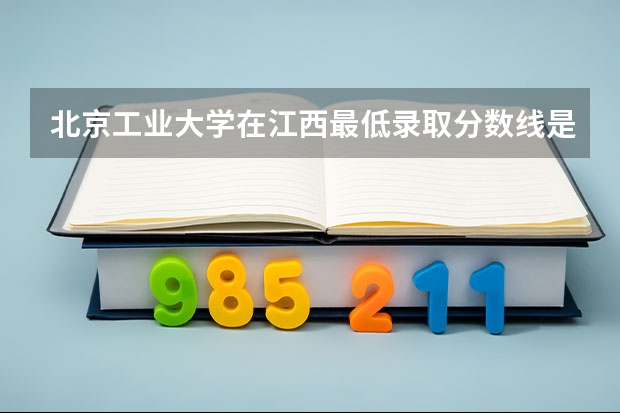 北京工业大学在江西最低录取分数线是多少（2024高考参考）