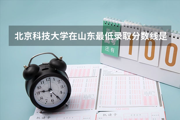 北京科技大学在山东最低录取分数线是多少（2024高考参考）