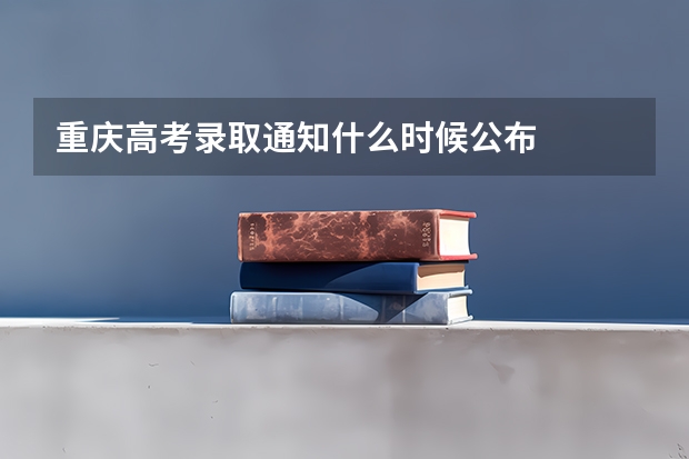 重庆高考录取通知什么时候公布