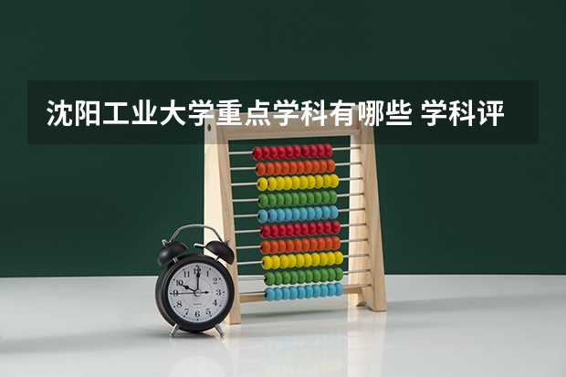 沈阳工业大学重点学科有哪些 学科评估