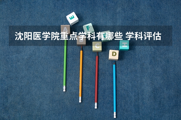 沈阳医学院重点学科有哪些 学科评估