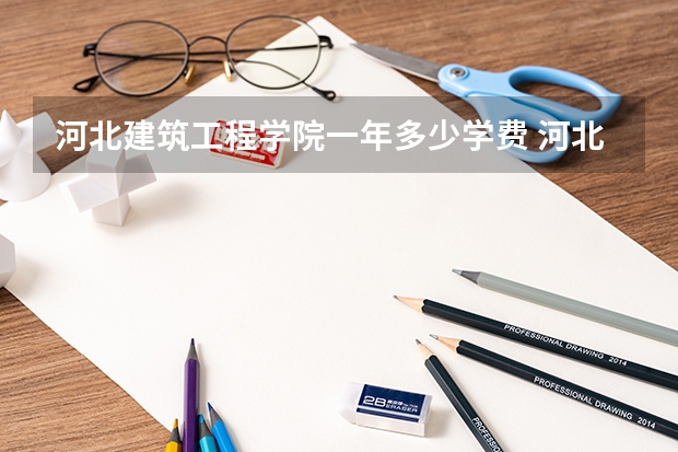河北建筑工程学院一年多少学费 河北建筑工程学院学校好不好