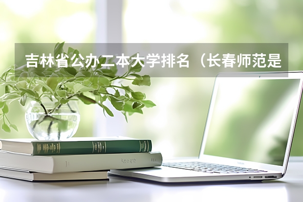 吉林省公办二本大学排名（长春师范是一本还是二本）