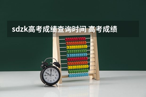 sdzk高考成绩查询时间 高考成绩一般公布时间