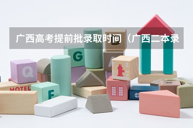 广西高考提前批录取时间（广西二本录取时间）
