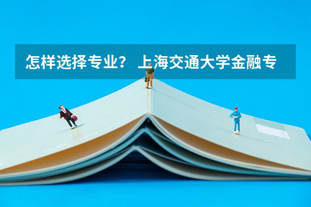 怎样选择专业? 上海交通大学金融专业三年高考分数线