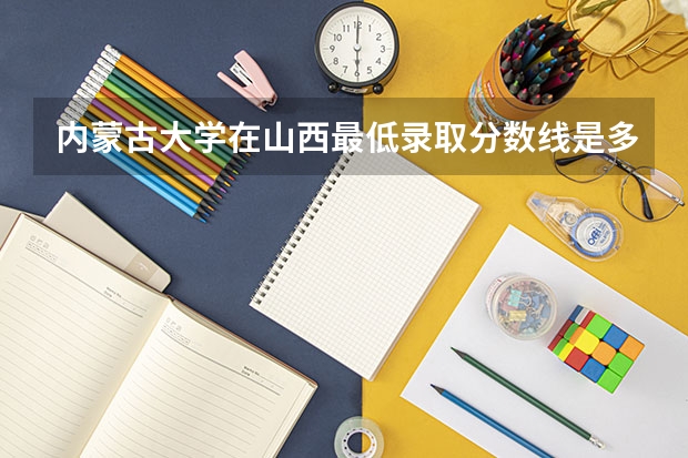 内蒙古大学在山西最低录取分数线是多少（2024高考参考）